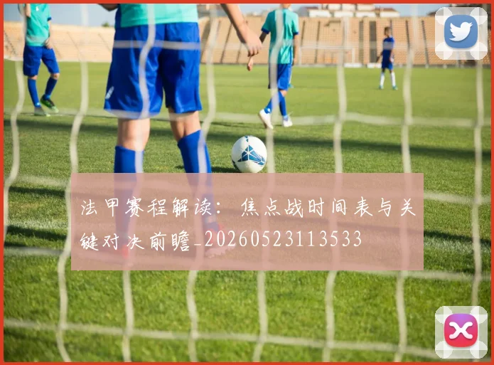 法甲赛程解读：焦点战时间表与关键对决前瞻_20260523113533