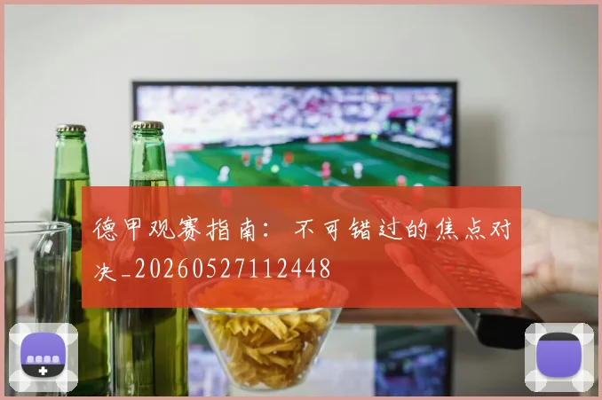 德甲观赛指南：不可错过的焦点对决_20260527112448