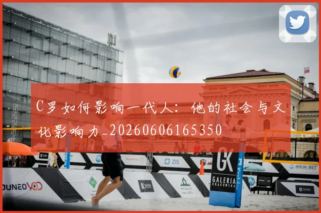 C罗如何影响一代人：他的社会与文化影响力_20260606165350