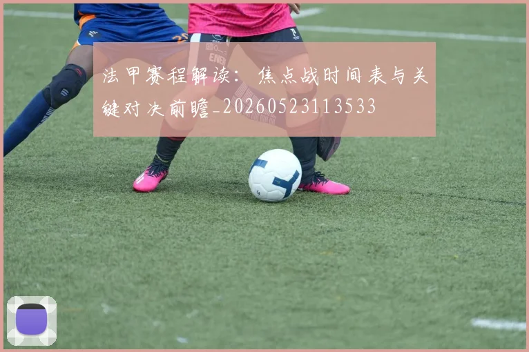法甲赛程解读：焦点战时间表与关键对决前瞻_20260523113533