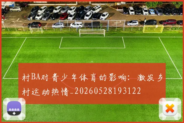 村BA对青少年体育的影响:激发乡村运动热情_20260528193122