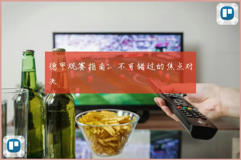 德甲观赛指南：不可错过的焦点对决