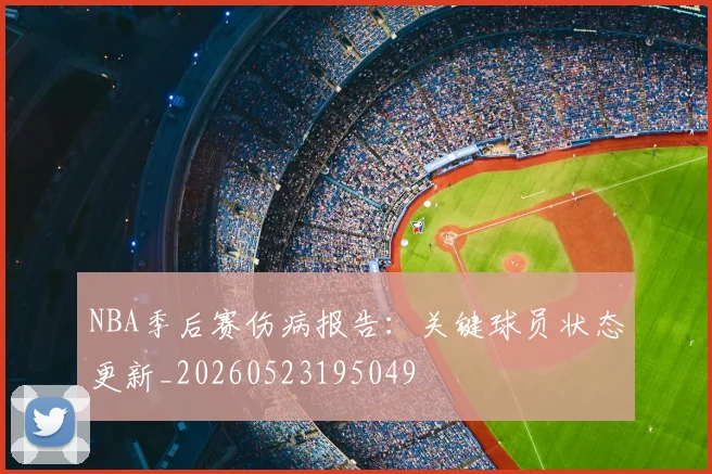 NBA季后赛伤病报告：关键球员状态更新_20260523195049