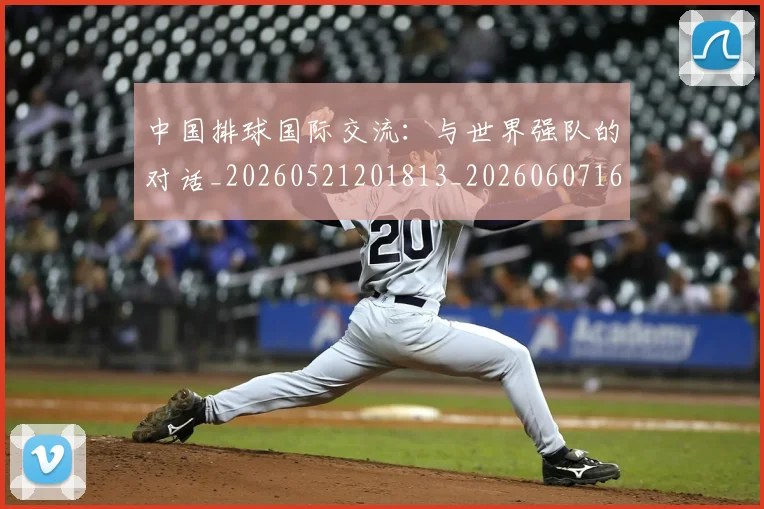 中国排球国际交流：与世界强队的对话_20260521201813_20260607160552