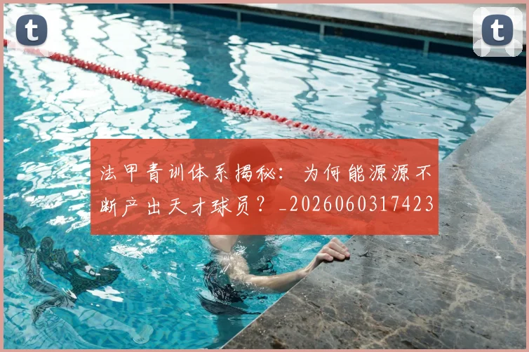 法甲青训体系揭秘：为何能源源不断产出天才球员？_20260603174238